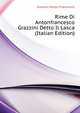 Rime Di Antonfrancesco Grazzini Detto Il Lasca ... (Italian Edition), Grazzini Anton Francesco 