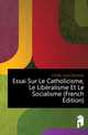 Essai Sur Le Catholicisme, Le Liberalisme Et Le Socialisme (French Edition), Cortes Juan Donoso 
