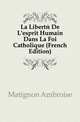 La Liberte De L'esprit Humain Dans La Foi Catholique (French Edition), Matignon Ambroise 