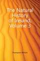 The Natural History of Ireland, Volume 3, Thompson William 