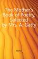 The Mother's Book of Poetry, Selected by Mrs. A. Gatty, A. Gatty 