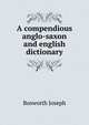 A сompendious anglo-saxon and english dictionary, Bosworth Joseph 