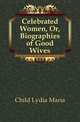 Celebrated Women, Or, Biographies of Good Wives, Lydia Maria Francis Child 