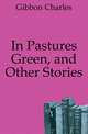 In Pastures Green, and Other Stories, Gibbon Charles 
