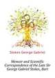 Memoir and Scientific Correspondence of the Late Sir George Gabriel Stokes, Bart. ..., Stokes George Gabriel 
