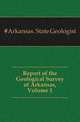 Report of the Geological Survey of Arkansas, Volume 1, #Arkansas. State Geologist 