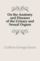 On the Anatomy and Diseases of the Urinary and Sexual Organs, Guthrie George James 