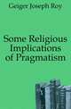 Some Religious Implications of Pragmatism, Geiger Joseph Roy 