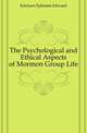 The Psychological and Ethical Aspects of Mormon Group Life, Ericksen Ephraim Edward 