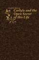 Carlyle and the Open Secret of His Life, Larkin Henry 