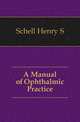 A Manual of Ophthalmic Practice, Henry S. Schell 