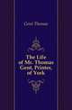 The Life of Mr. Thomas Gent, Printer, of York, Gent Thomas 