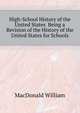 High-School History of the United States... Being a Revision of the "History of the United States for Schools", MacDonald, William 