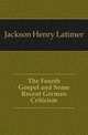 The Fourth Gospel and Some Recent German Criticism, Jackson Henry Latimer 