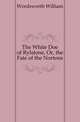 The White Doe of Rylstone, Or, the Fate of the Nortons, Wordsworth William 