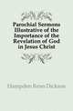 Parochial Sermons Illustrative of the Importance of the Revelation of God in Jesus Christ, Hampden Renn Dickson 