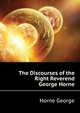 The Discourses of the Right Reverend George Horne ..., Horne George 