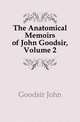 The Anatomical Memoirs of John Goodsir, Volume 2, Goodsir John 