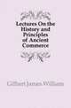 Lectures On the History and Principles of Ancient Commerce, Gilbart James William 