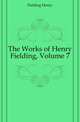 The Works of Henry Fielding, Volume 7, Fielding Henry 