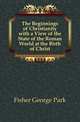 The Beginnings of Christianity with a View of the State of the Roman World at the Birth of Christ, Fisher George Park 