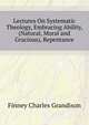 Lectures On Systematic Theology, Embracing Ability, (Natural, Moral and Gracious), Repentance ..., Finney Charles Grandison 