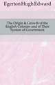 The Origin & Growth of the English Colonies and of Their System of Government, Egerton Hugh Edward 