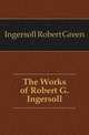 The Works of Robert G. Ingersoll, Ingersoll Robert Green 