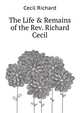 The Life & Remains of the Rev. Richard Cecil, Cecil Richard 