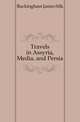 Travels in Assyria, Media, and Persia, Buckingham James Silk 