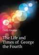 The Life and Times of ... George the Fourth, Croly George 