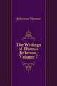 The Writings of Thomas Jefferson, Volume 7, Jefferson Thomas 