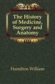 The History of Medicine, Surgery and Anatomy, Hamilton William 