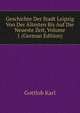 Geschichte Der Stadt Leipzig Von Der Altesten Bis Auf Die Neueste Zeit, Volume 1 (German Edition), Gottlob Karl 