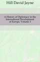 A History of Diplomacy in the International Development of Europe, Volume 3, Hill David Jayne 