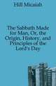 The Sabbath Made for Man, Or, the Origin, History, and Principles of the Lord's Day, Hill Micaiah 