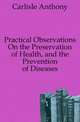 Practical Observations On the Preservation of Health, and the Prevention of Diseases, Carlisle Anthony 