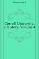 Cornell University, a History, Volume 4, Holmes Frank R 