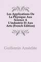 Les Applications De La Physique Aux Science A L'industrie Et Aux Arts (French Edition), Guillemin Amedee 
