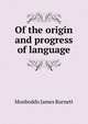 Of the origin and progress of language .., Monboddo James Burnett 