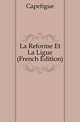 La Reforme Et La Ligue (French Edition), Capefigue 