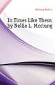 In Times Like These, by Nellie L. Mcclung, McClung Nellie L 
