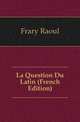 La Question Du Latin (French Edition), Frary Raoul 