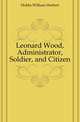 Leonard Wood, Administrator, Soldier, and Citizen, Hobbs William Herbert 