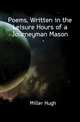 Poems, Written in the Leisure Hours of a Journeyman Mason, Miller Hugh 
