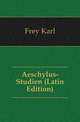 Aeschylus-Studien (Latin Edition), Frey Karl 