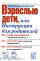 Взрослые дети, или Инструкция для родителей, И. Ципкоркина, Е. Кабанова 