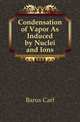 Condensation of Vapor As Induced by Nuclei and Ions, Barus, Carl, 1856-1935 