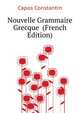 Nouvelle Grammaire Grecque ... (French Edition), Capos Constantin 