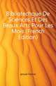 Bibliotechque De Sciences Et Des Beaux Arts Pour Les Mois (French Edition), Janvier Fevrier 